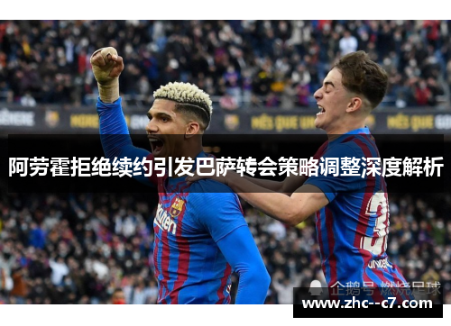 阿劳霍拒绝续约引发巴萨转会策略调整深度解析