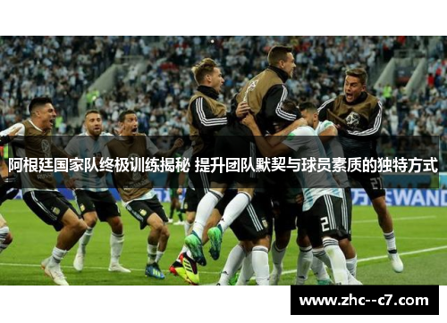 阿根廷国家队终极训练揭秘 提升团队默契与球员素质的独特方式