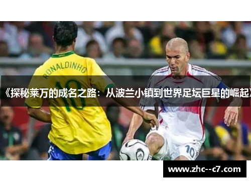 《探秘莱万的成名之路：从波兰小镇到世界足坛巨星的崛起》