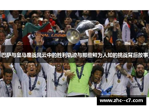 巴萨与皇马鏖战风云中的胜利轨迹与那些鲜为人知的挑战背后故事