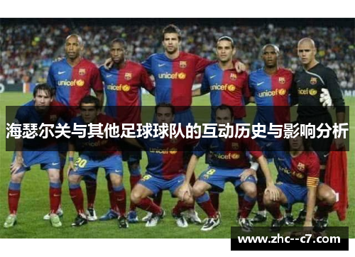 海瑟尔关与其他足球球队的互动历史与影响分析 海瑟尔关与其他足球球队的互动历史与影响分析