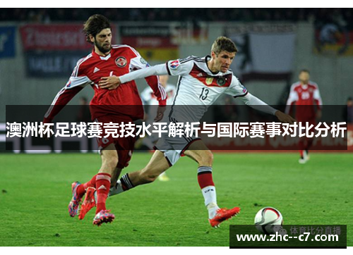 澳洲杯足球赛竞技水平解析与国际赛事对比分析 澳洲杯足球赛竞技水平解析与国际赛事对比分析