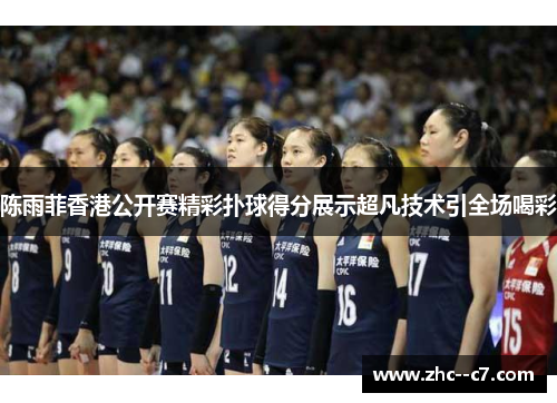 陈雨菲香港公开赛精彩扑球得分展示超凡技术引全场喝彩