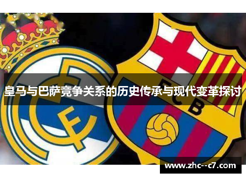 皇马与巴萨竞争关系的历史传承与现代变革探讨