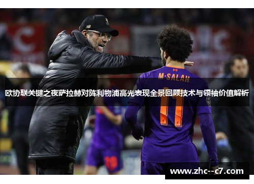 欧协联关键之夜萨拉赫对阵利物浦高光表现全景回顾技术与领袖价值解析