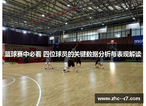 篮球赛中必看 四位球员的关键数据分析与表现解读