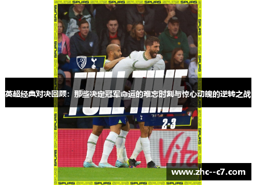 英超经典对决回顾：那些决定冠军命运的难忘时刻与惊心动魄的逆转之战