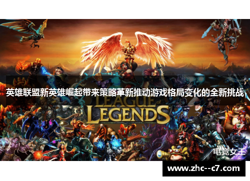 英雄联盟新英雄崛起带来策略革新推动游戏格局变化的全新挑战