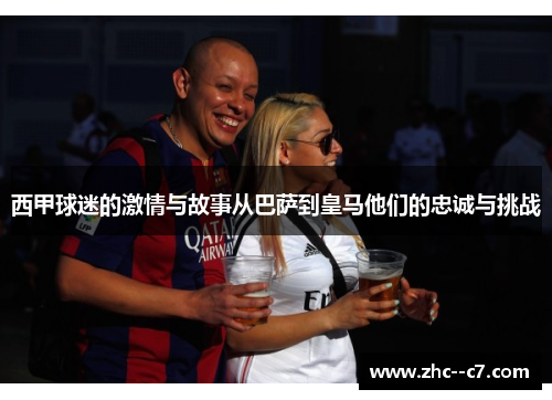 西甲球迷的激情与故事从巴萨到皇马他们的忠诚与挑战