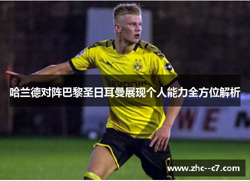 哈兰德对阵巴黎圣日耳曼展现个人能力全方位解析