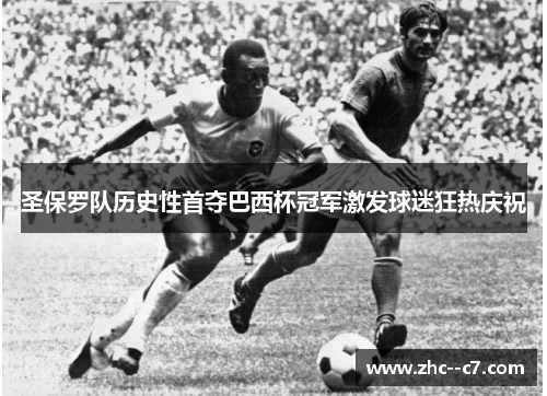 圣保罗队历史性首夺巴西杯冠军激发球迷狂热庆祝