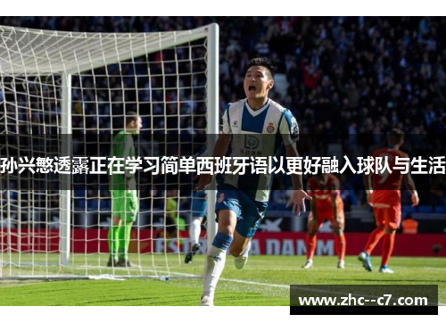 孙兴慜透露正在学习简单西班牙语以更好融入球队与生活
