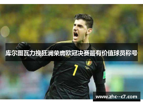库尔图瓦力挽狂澜荣膺欧冠决赛最有价值球员称号
