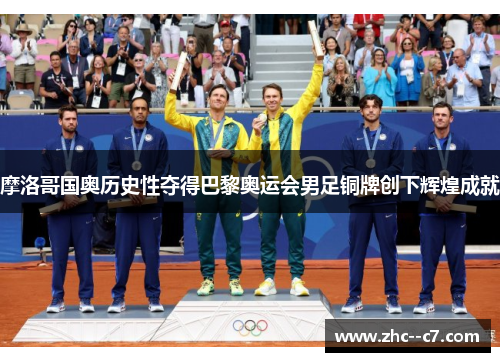 摩洛哥国奥历史性夺得巴黎奥运会男足铜牌创下辉煌成就