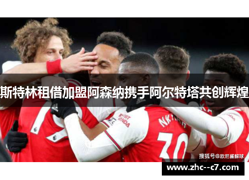斯特林租借加盟阿森纳携手阿尔特塔共创辉煌