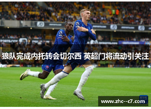 狼队完成内托转会切尔西 英超门将流动引关注 狼队完成内托转会切尔西 英超门将流动引关注