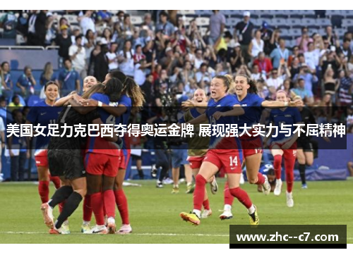 美国女足力克巴西夺得奥运金牌 展现强大实力与不屈精神
