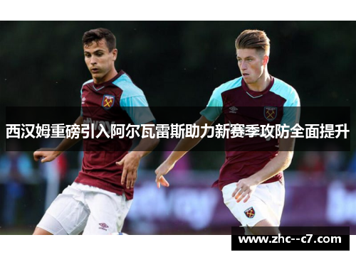 西汉姆重磅引入阿尔瓦雷斯助力新赛季攻防全面提升
