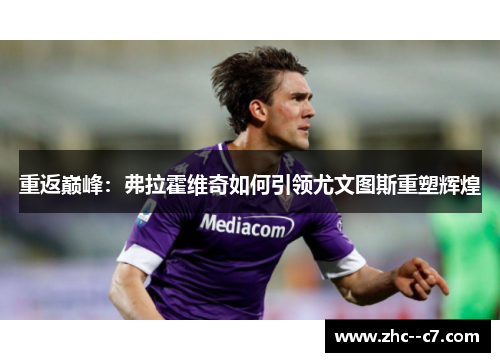 重返巅峰：弗拉霍维奇如何引领尤文图斯重塑辉煌