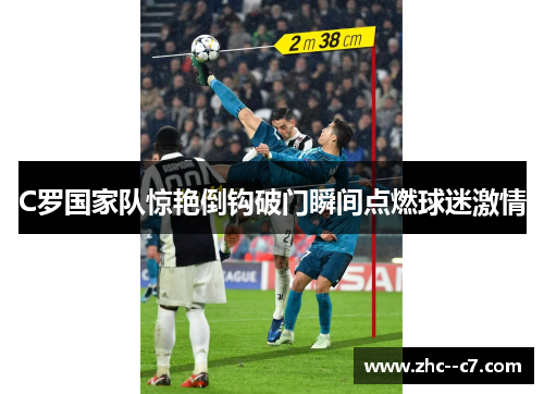 C罗国家队惊艳倒钩破门瞬间点燃球迷激情