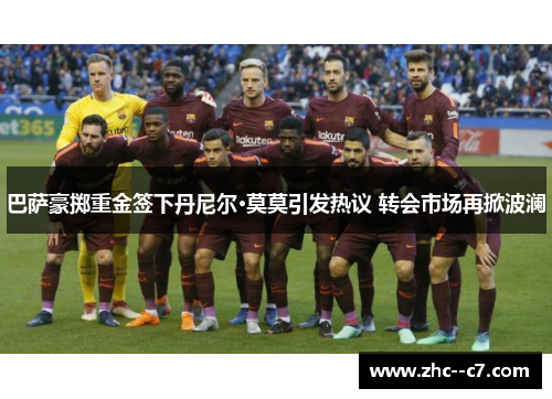 巴萨豪掷重金签下丹尼尔·莫莫引发热议 转会市场再掀波澜